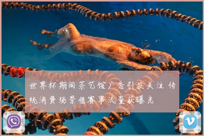世界杯期间茶艺馆广告引发关注 传统消费场景借赛事流量获曝光