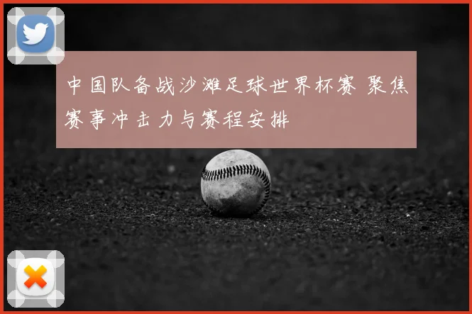 中国队备战沙滩足球世界杯赛 聚焦赛事冲击力与赛程安排