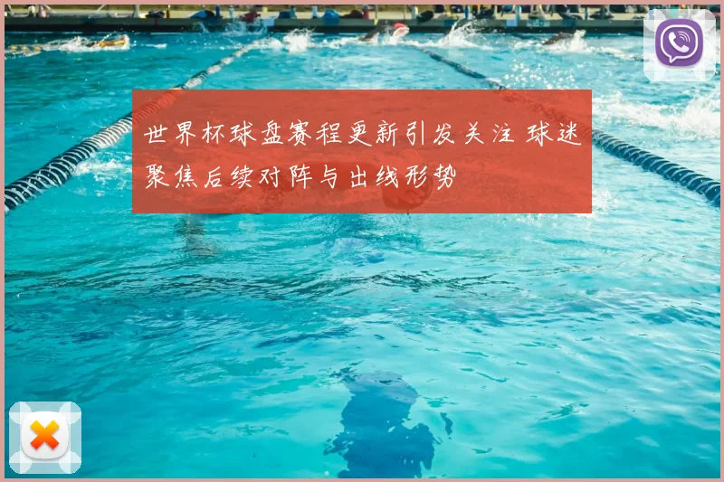 世界杯球盘赛程更新引发关注 球迷聚焦后续对阵与出线形势