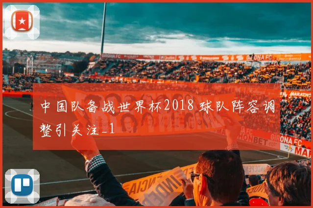 中国队备战世界杯2018 球队阵容调整引关注_1