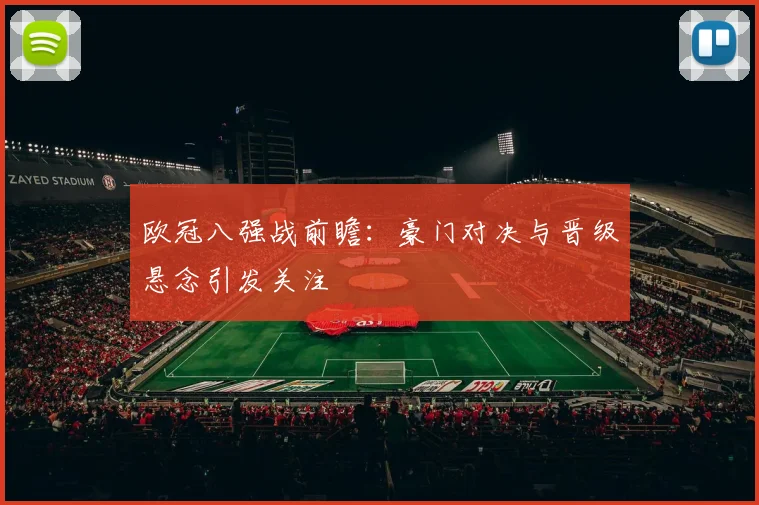 欧冠八强战前瞻：豪门对决与晋级悬念引发关注