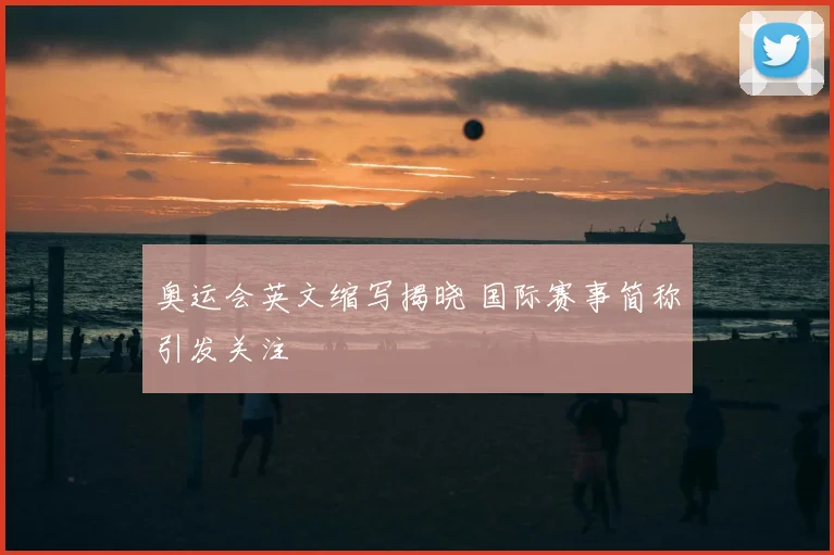 奥运会英文缩写揭晓 国际赛事简称引发关注